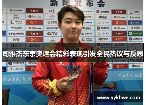 司雅杰东京奥运会精彩表现引发全民热议与反思