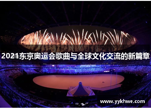 2021东京奥运会歌曲与全球文化交流的新篇章