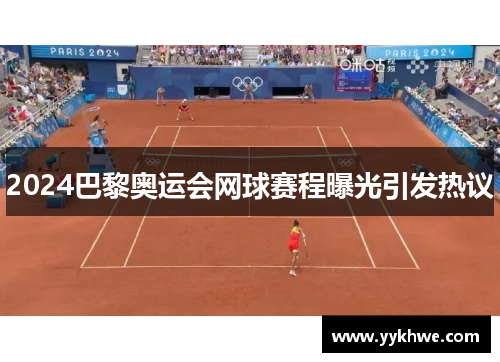 2024巴黎奥运会网球赛程曝光引发热议
